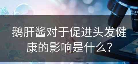 鹅肝酱对于促进头发健康的影响是什么？